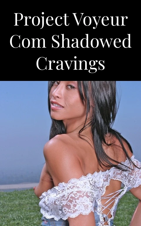 Project Voyeur Com Shadowed Cravings